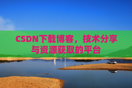 CSDN下载博客，技术分享与资源获取的平台