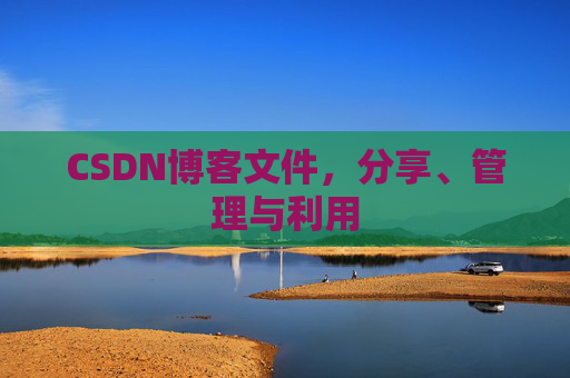 CSDN博客文件，分享、管理与利用